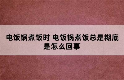 电饭锅煮饭时 电饭锅煮饭总是糊底是怎么回事